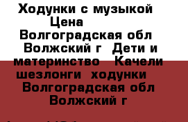 Ходунки с музыкой › Цена ­ 2 220 - Волгоградская обл., Волжский г. Дети и материнство » Качели, шезлонги, ходунки   . Волгоградская обл.,Волжский г.